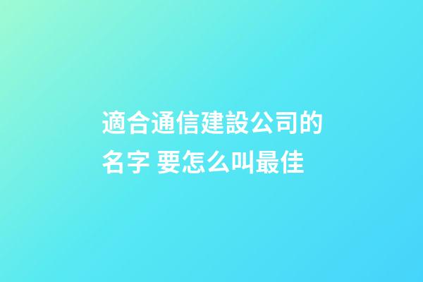 適合通信建設公司的名字 要怎么叫最佳-第1張-公司起名-玄機派